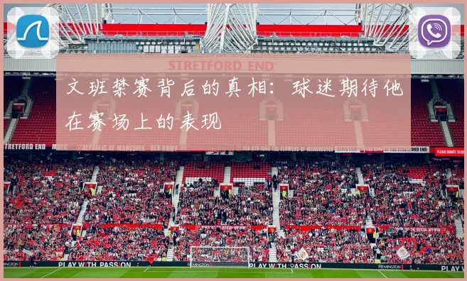 文班禁赛背后的真相：球迷期待他在赛场上的表现