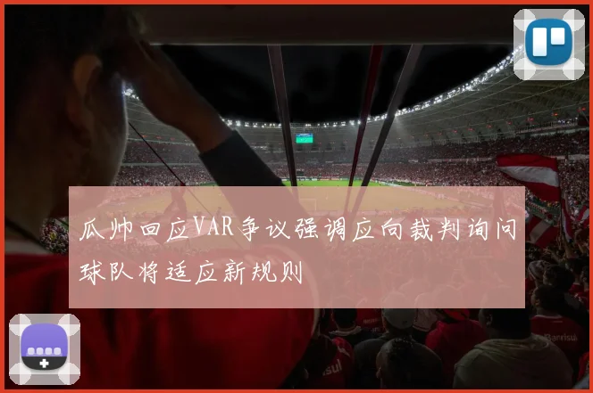 瓜帅回应VAR争议强调应向裁判询问球队将适应新规则
