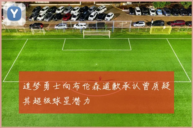 追梦勇士向布伦森道歉承认曾质疑其超级球星潜力