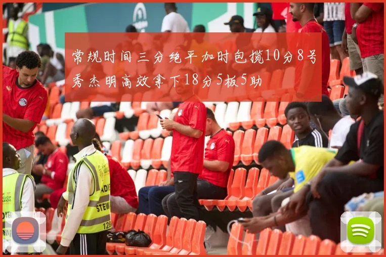 常规时间三分绝平加时包揽10分8号秀杰明高效拿下18分5板5助
