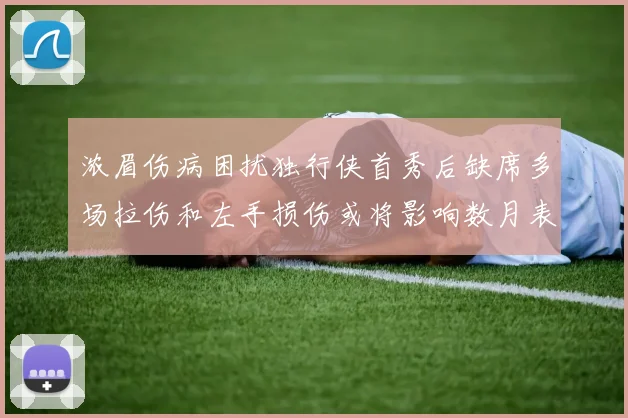 浓眉伤病困扰独行侠首秀后缺席多场拉伤和左手损伤或将影响数月表现