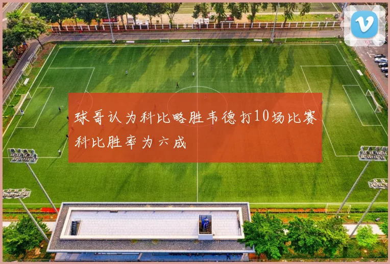 球哥认为科比略胜韦德打10场比赛科比胜率为六成